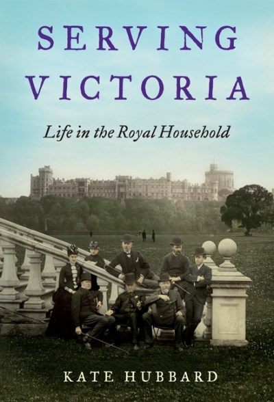 Kate Hubbard/Serving Victoria@ Life in the Royal Household